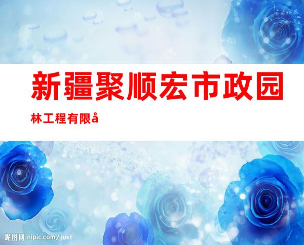 新疆聚顺宏市政园林工程有限公司