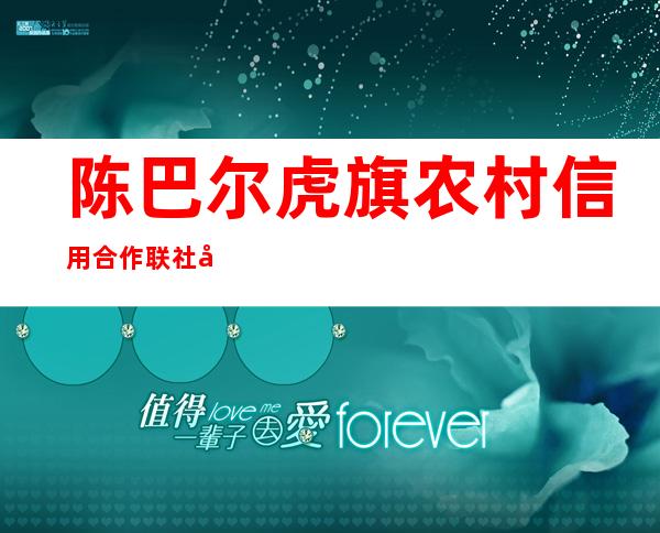 陈巴尔虎旗农村信用合作联社巴镇信用社